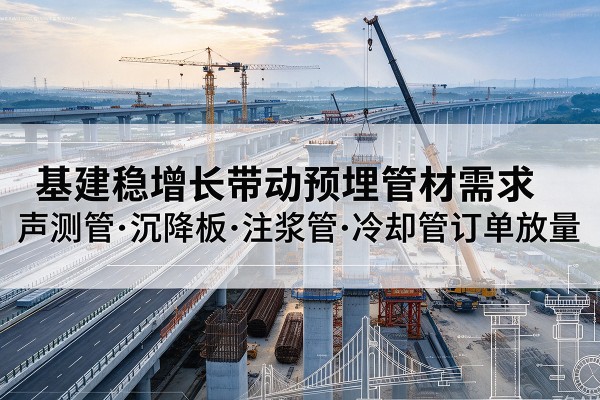 绍兴基建稳增长带动预埋监测管材需求,声测管、沉降板、注浆管订单持续放量