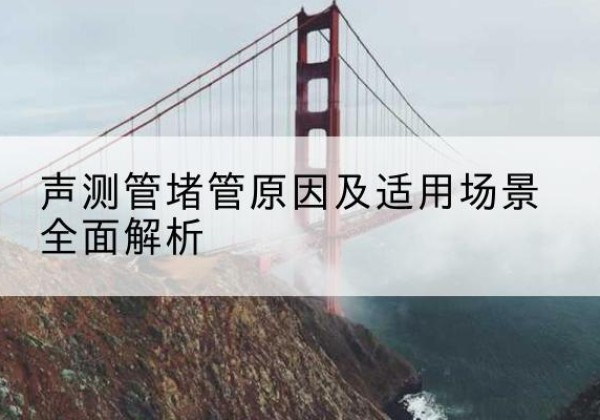 绍兴声测管堵管的主要原因有哪些？-声测管堵管原因及适用场景全面解析